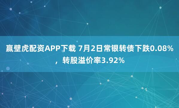 赢壁虎配资APP下载 7月2日常银转债下跌0.08%，转股溢价率3.92%