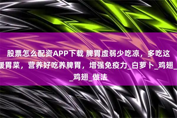 股票怎么配资APP下载 脾胃虚弱少吃凉，多吃这4道暖胃菜，营养好吃养脾胃，增强免疫力_白萝卜_鸡翅_做法
