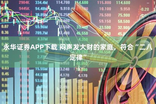 永华证券APP下载 闷声发大财的家庭，符合“二八定律”
