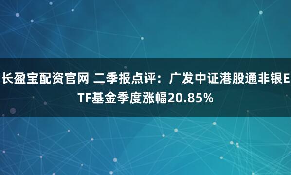 长盈宝配资官网 二季报点评：广发中证港股通非银ETF基金季度涨幅20.85%