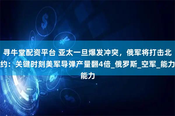 寻牛堂配资平台 亚太一旦爆发冲突，俄军将打击北约：关键时刻美军导弹产量翻4倍_俄罗斯_空军_能力