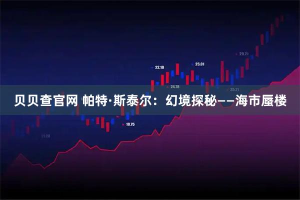 贝贝查官网 帕特·斯泰尔：幻境探秘——海市蜃楼