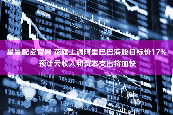 星星配资官网 花旗上调阿里巴巴港股目标价17% 预计云收入和资本支出将加快