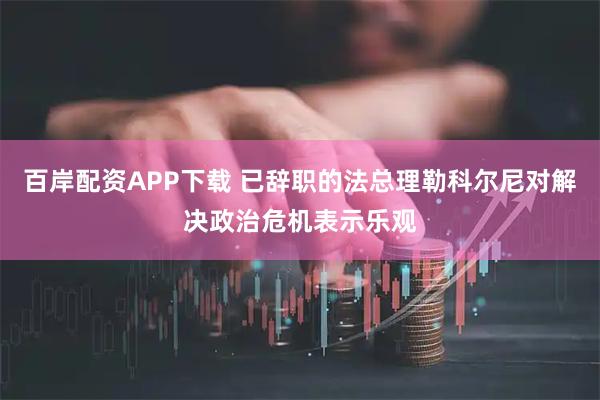 百岸配资APP下载 已辞职的法总理勒科尔尼对解决政治危机表示乐观