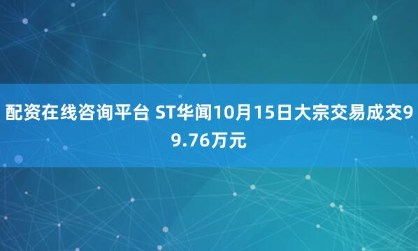 配资在线咨询平台 ST华闻10月15日大宗交易成交99.76万元