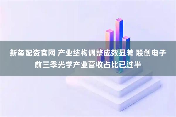 新玺配资官网 产业结构调整成效显著 联创电子前三季光学产业营收占比已过半
