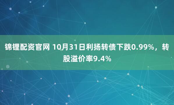 锦锂配资官网 10月31日利扬转债下跌0.99%，转股溢价率9.4%