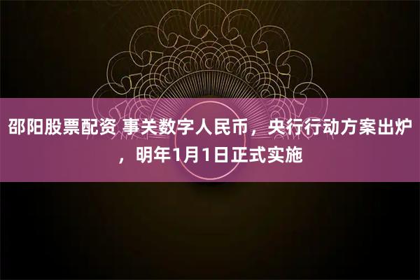 邵阳股票配资 事关数字人民币，央行行动方案出炉，明年1月1日正式实施