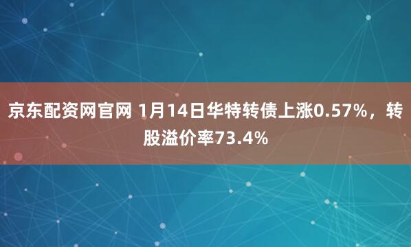 京东配资网官网 1月14日华特转债上涨0.57%,转股溢价率73.4%