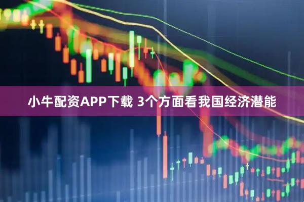 小牛配资APP下载 3个方面看我国经济潜能