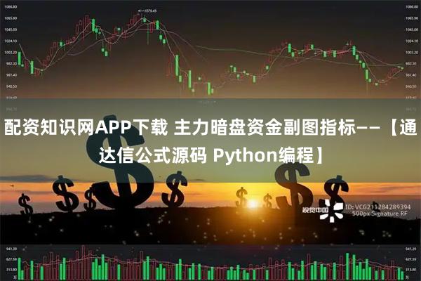 配资知识网APP下载 主力暗盘资金副图指标——【通达信公式源码 Python编程】