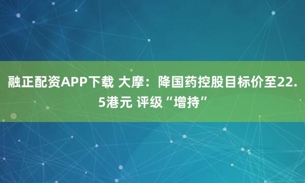 融正配资APP下载 大摩：降国药控股目标价至22.5港元 评级“增持”