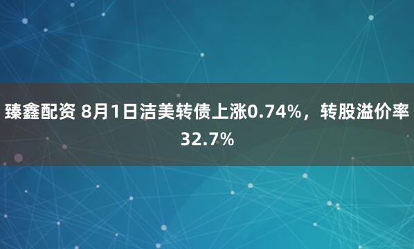 臻鑫配资 8月1日洁美转债上涨0.74%，转股溢价率32.7%