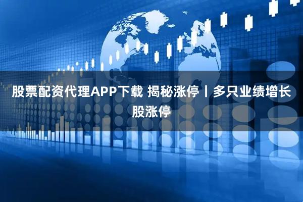 股票配资代理APP下载 揭秘涨停丨多只业绩增长股涨停