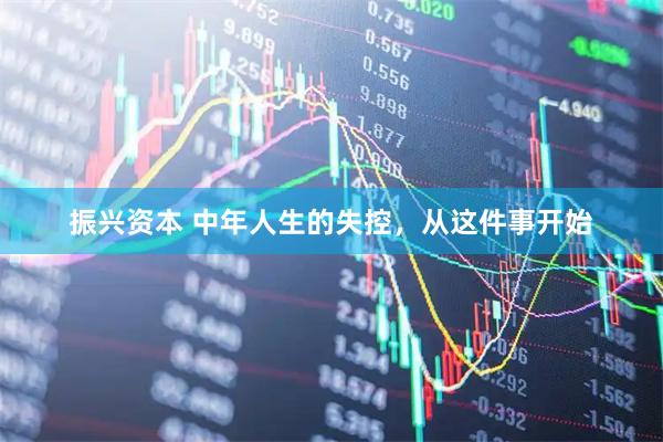 振兴资本 中年人生的失控，从这件事开始