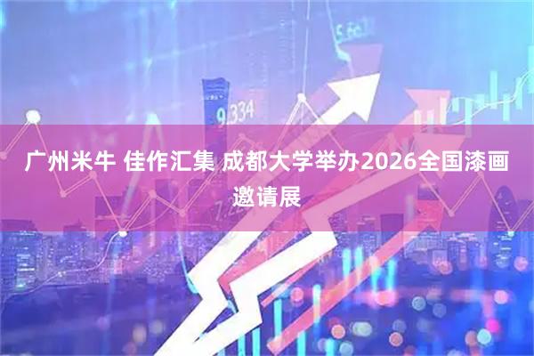 广州米牛 佳作汇集 成都大学举办2026全国漆画邀请展